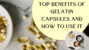 Top Benefits of Gelatin Capsules and How to Use It